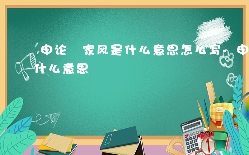 申论 家风是什么意思怎么写-申论 家风是什么意思